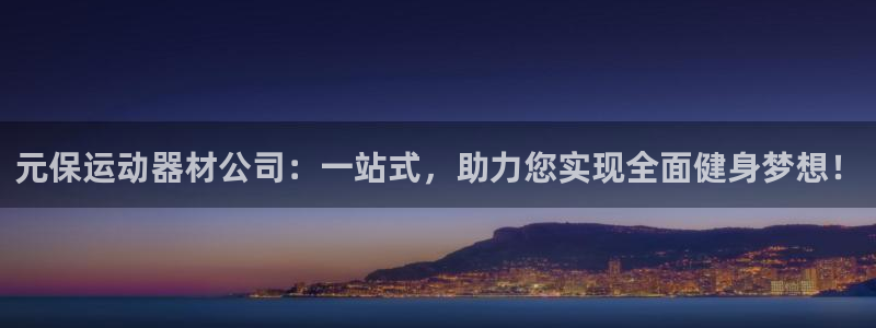 yy易游体育官网下载招商电话地址:元保运动器材公司:一站式,