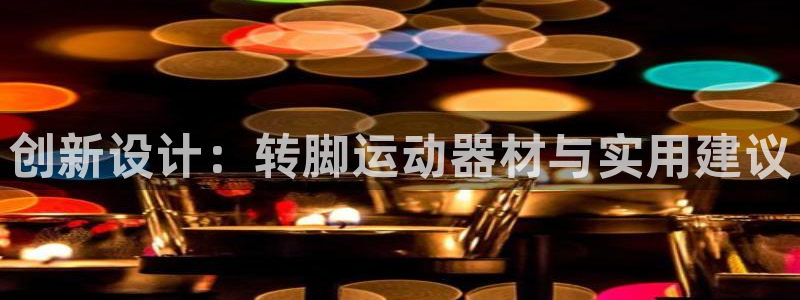 yy易游体育官网下载招商电话是多少号码:创新设计:转脚运动器