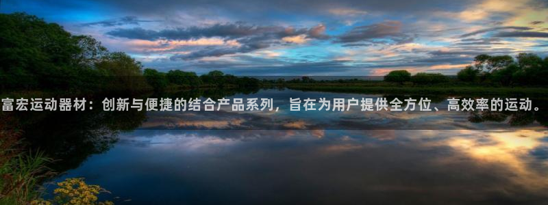 yy易游体育官网下载平台注册:富宏运动器材:创新与便捷的结合